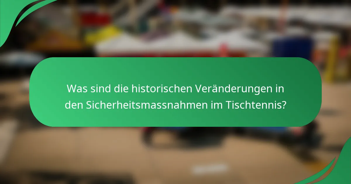 Was sind die historischen Veränderungen in den Sicherheitsmassnahmen im Tischtennis?