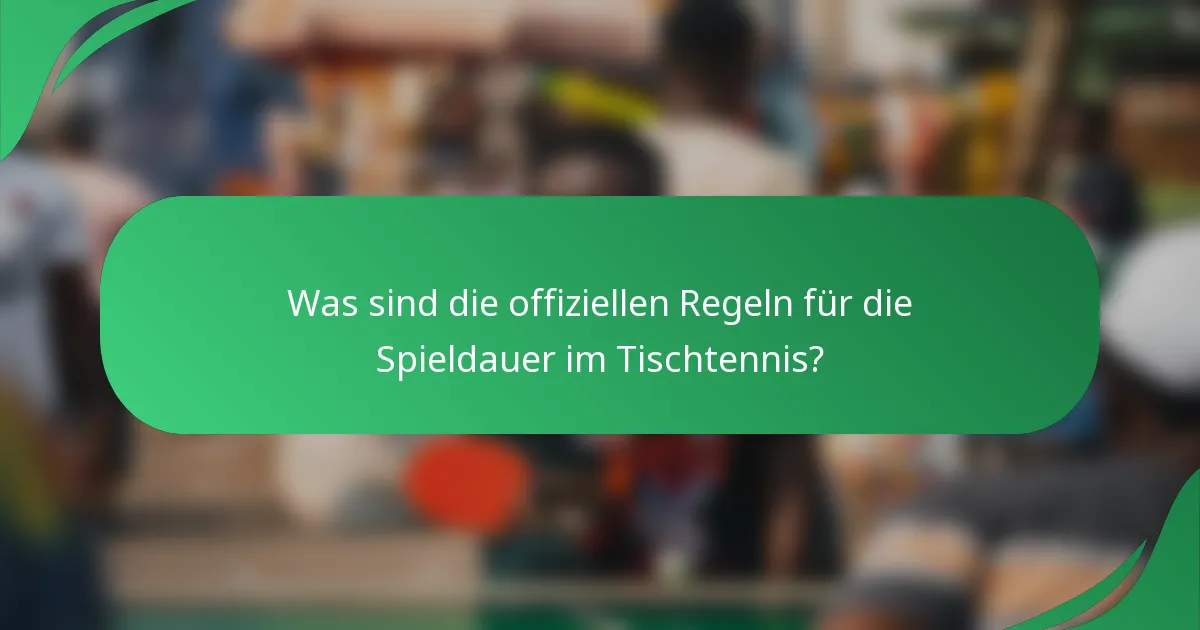 Was sind die offiziellen Regeln für die Spieldauer im Tischtennis?
