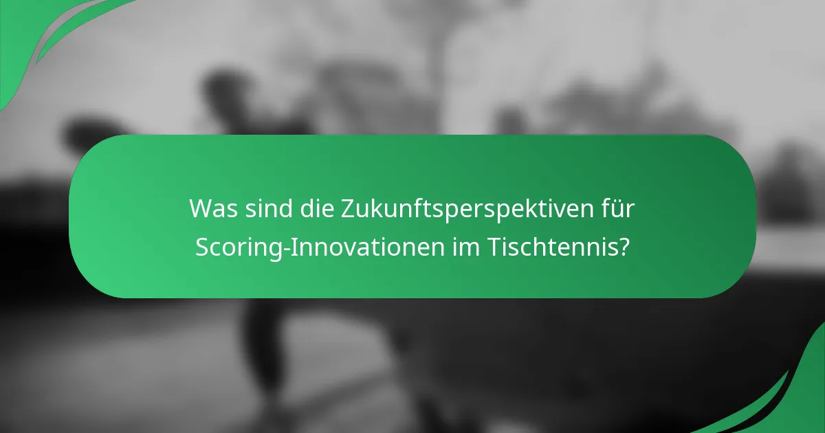 Was sind die Zukunftsperspektiven für Scoring-Innovationen im Tischtennis?