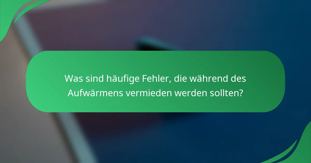 Was sind häufige Fehler, die während des Aufwärmens vermieden werden sollten?