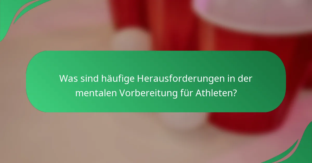 Was sind häufige Herausforderungen in der mentalen Vorbereitung für Athleten?
