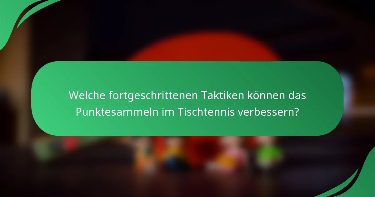 Welche fortgeschrittenen Taktiken können das Punktesammeln im Tischtennis verbessern?