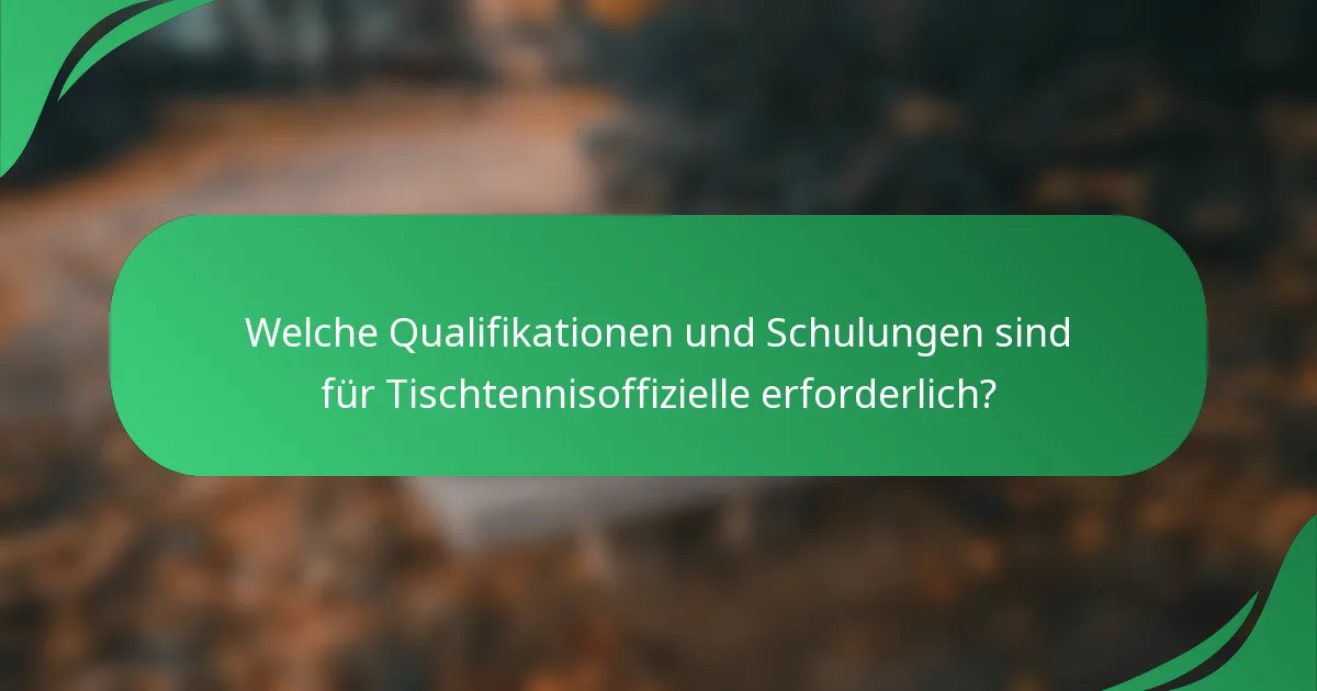 Welche Qualifikationen und Schulungen sind für Tischtennisoffizielle erforderlich?