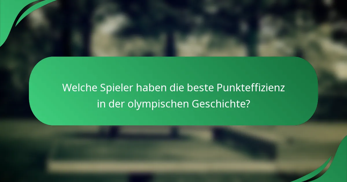Welche Spieler haben die beste Punkteffizienz in der olympischen Geschichte?