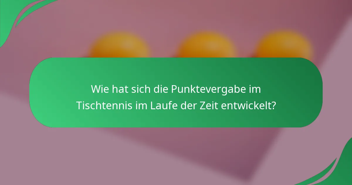 Wie hat sich die Punktevergabe im Tischtennis im Laufe der Zeit entwickelt?