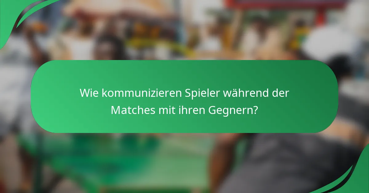 Wie kommunizieren Spieler während der Matches mit ihren Gegnern?
