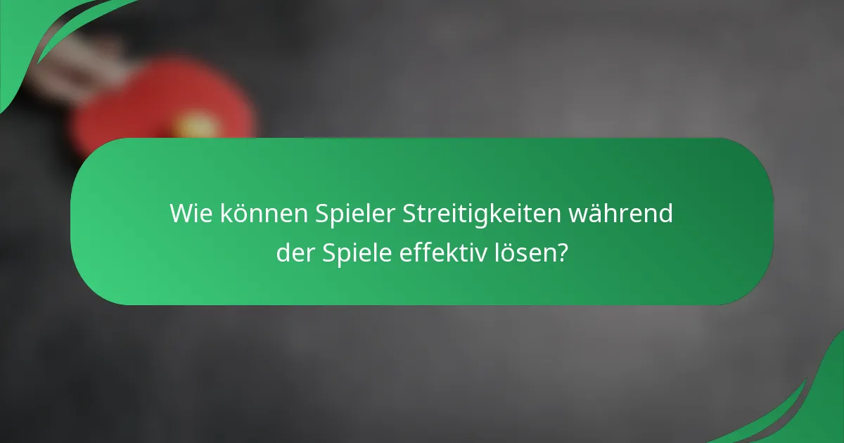 Wie können Spieler Streitigkeiten während der Spiele effektiv lösen?