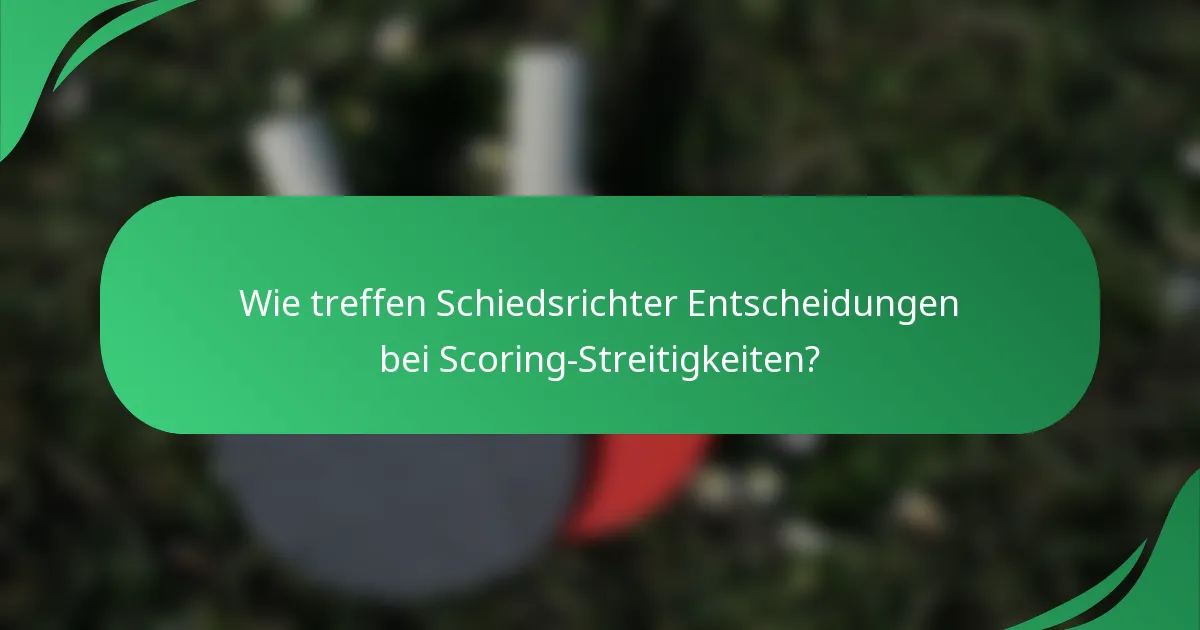 Wie treffen Schiedsrichter Entscheidungen bei Scoring-Streitigkeiten?