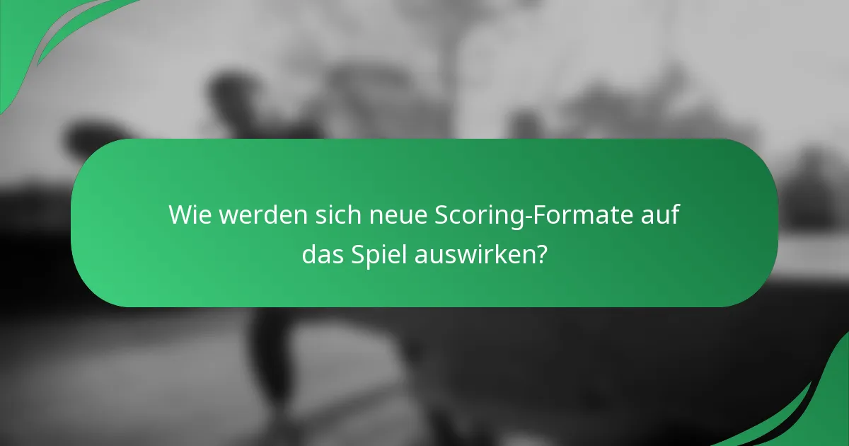 Wie werden sich neue Scoring-Formate auf das Spiel auswirken?